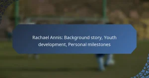 Rachael Annis: Background story, Youth development, Personal milestones